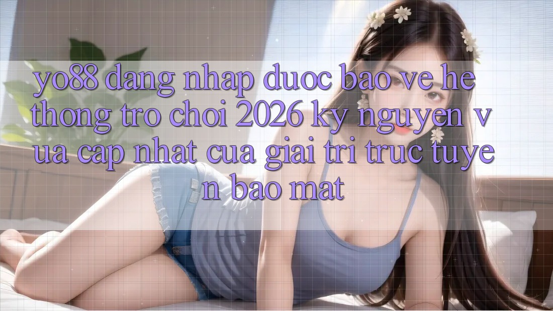 Yo88 - Đăng Nhập Được bảo vệ - Hệ thống Trò chơi 2026: Kỷ Nguyên Vừa cập nhật Của Giải Trí Trực Tuyến Bảo Mật