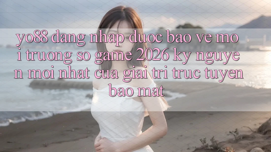 Yo88 - Đăng nhập Được bảo vệ - Môi trường số Game 2026: Kỷ Nguyên Mới nhất Của Giải Trí Trực Tuyến Bảo Mật