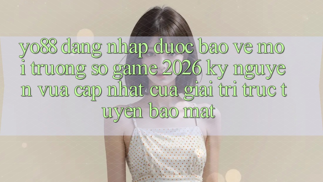 Yo88 - Đăng Nhập Được bảo vệ - Môi trường số Game 2026: Kỷ Nguyên Vừa cập nhật Của Giải Trí Trực Tuyến Bảo Mật