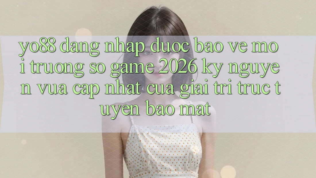 Yo88 - Đăng Nhập Được bảo vệ - Môi trường số Game 2026: Kỷ Nguyên Vừa cập nhật Của Giải Trí Trực Tuyến Bảo Mật