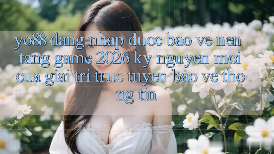 Yo88 - Đăng Nhập Được bảo vệ - Nền Tảng Game 2026: Kỷ Nguyên Mới Của Giải Trí Trực Tuyến Bảo vệ thông tin