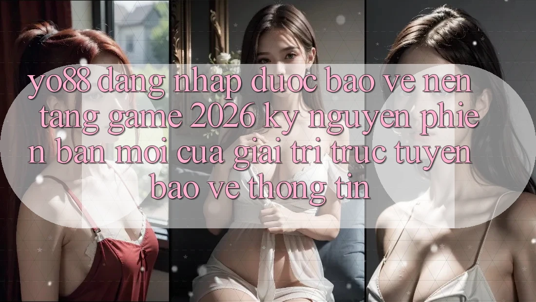 Yo88 - Đăng Nhập Được bảo vệ - Nền Tảng Game 2026: Kỷ Nguyên Phiên bản mới Của Giải Trí Trực Tuyến Bảo vệ thông tin