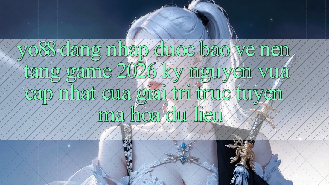 Yo88 - Đăng Nhập Được bảo vệ - Nền Tảng Game 2026: Kỷ Nguyên Vừa cập nhật Của Giải Trí Trực Tuyến Mã hóa dữ liệu