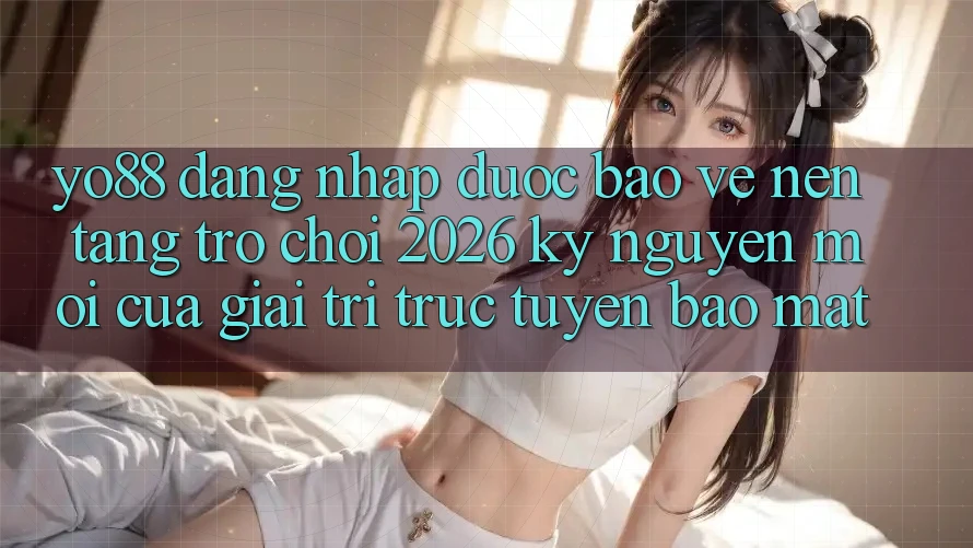 Yo88 - Đăng Nhập Được bảo vệ - Nền Tảng Trò chơi 2026: Kỷ Nguyên Mới Của Giải Trí Trực Tuyến Bảo mật Yo88 - Đăng Nhập Được bảo vệ - Nền Tảng Trò chơi 2026: Kỷ Nguyên Mới Của Giải Trí Trực Tuyến Bảo mật