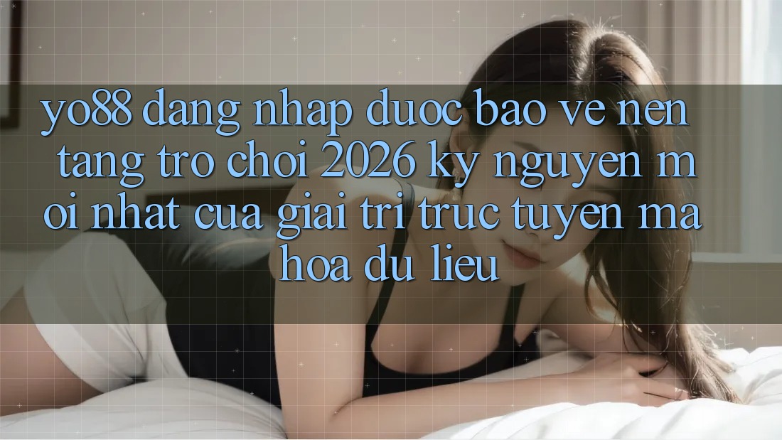 Yo88 - Đăng Nhập Được bảo vệ - Nền Tảng Trò chơi 2026: Kỷ Nguyên Mới nhất Của Giải Trí Trực Tuyến Mã hóa dữ liệu