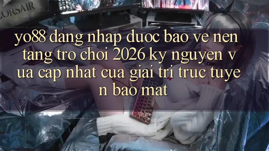 Yo88 - Đăng Nhập Được bảo vệ - Nền Tảng Trò chơi 2026: Kỷ Nguyên Vừa cập nhật Của Giải Trí Trực Tuyến Bảo Mật