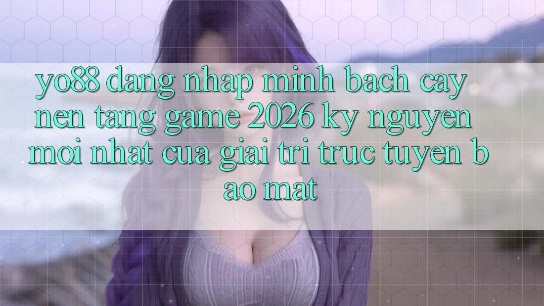 Yo88 - Đăng Nhập Minh bạch cậy - Nền Tảng Game 2026: Kỷ Nguyên Mới nhất Của Giải Trí Trực Tuyến Bảo Mật