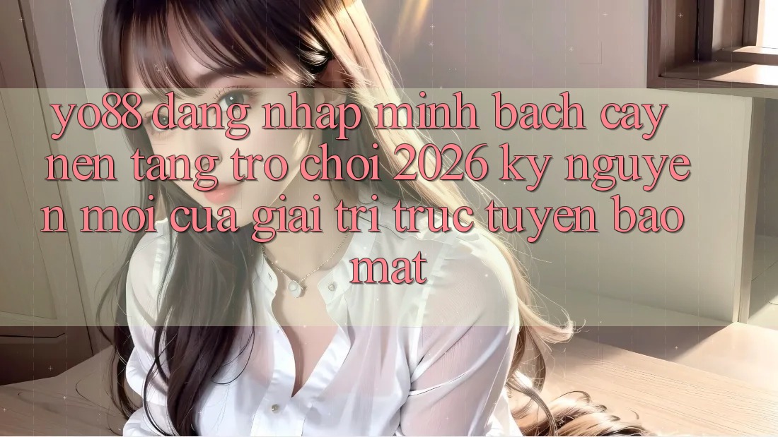 Yo88 - Đăng Nhập Minh bạch cậy - Nền Tảng Trò chơi 2026: Kỷ Nguyên Mới Của Giải Trí Trực Tuyến Bảo Mật