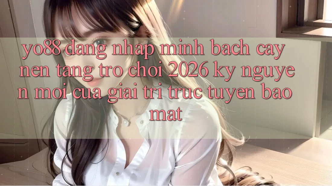 Yo88 - Đăng Nhập Minh bạch cậy - Nền Tảng Trò chơi 2026: Kỷ Nguyên Mới Của Giải Trí Trực Tuyến Bảo Mật