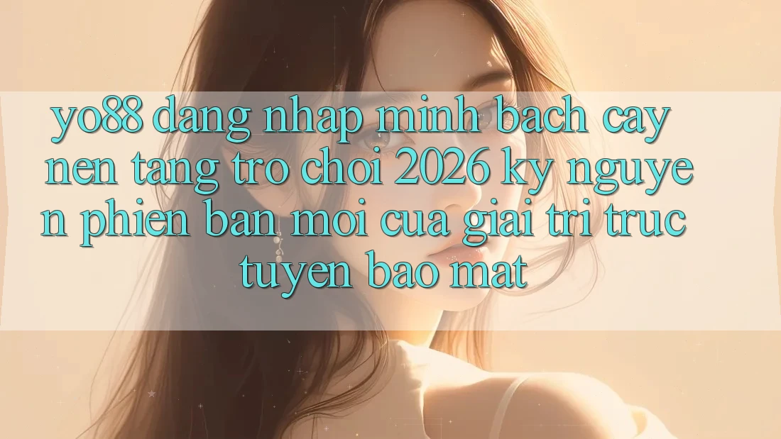 Yo88 - Đăng Nhập Minh bạch cậy - Nền Tảng Trò chơi 2026: Kỷ Nguyên Phiên bản mới Của Giải Trí Trực Tuyến Bảo Mật