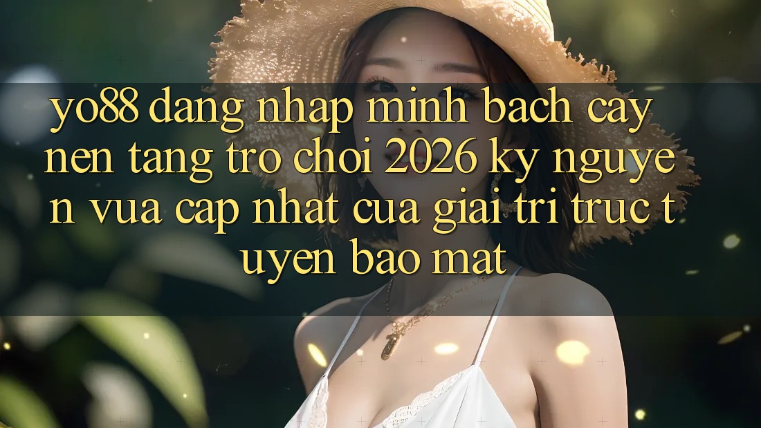 Yo88 - Đăng Nhập Minh bạch cậy - Nền Tảng Trò chơi 2026: Kỷ Nguyên Vừa cập nhật Của Giải Trí Trực Tuyến Bảo Mật