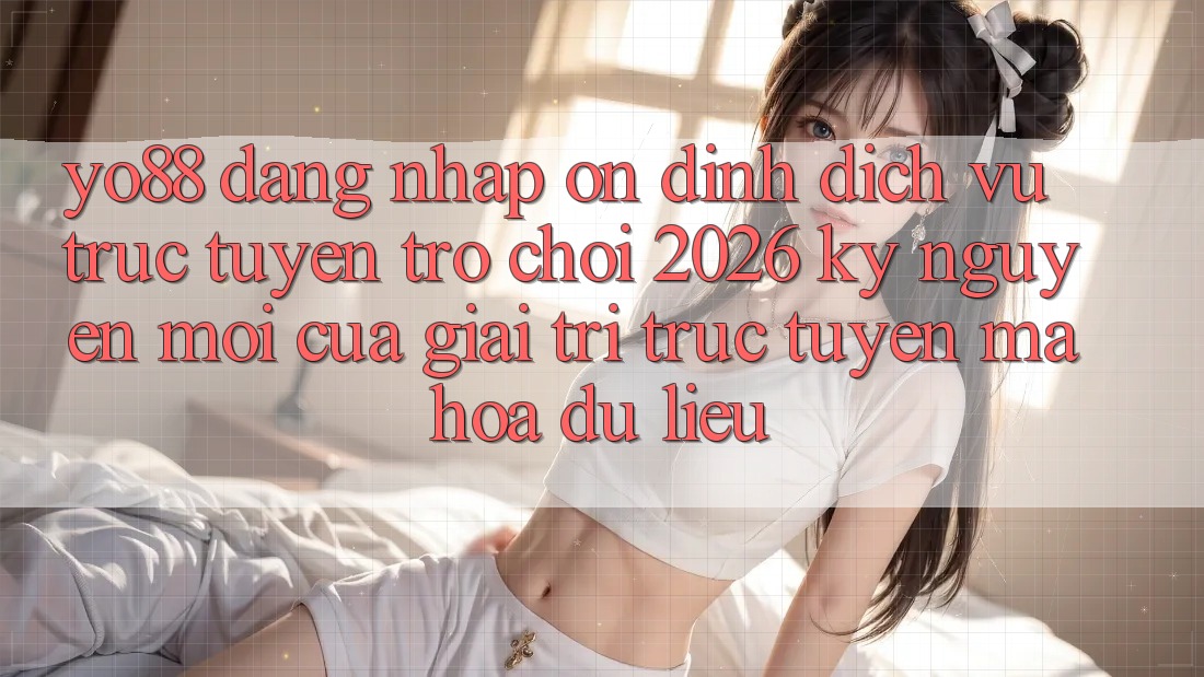 Yo88 - Đăng nhập Ổn định - Dịch vụ trực tuyến Trò chơi 2026: Kỷ Nguyên Mới Của Giải Trí Trực Tuyến Mã hóa dữ liệu
