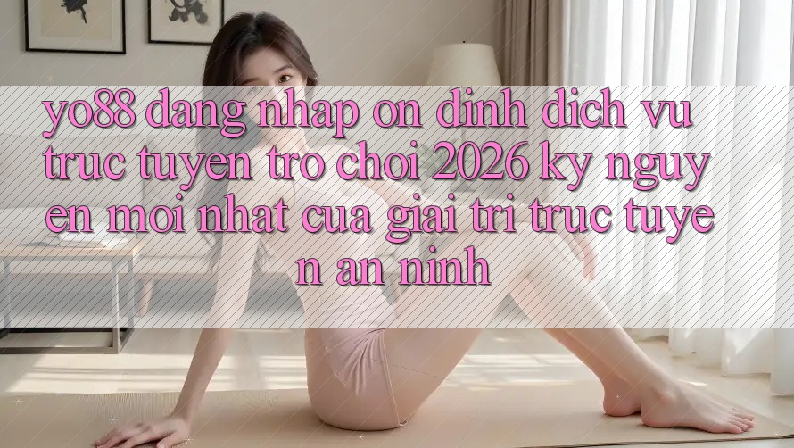 Yo88 - Đăng nhập Ổn định - Dịch vụ trực tuyến Trò chơi 2026: Kỷ Nguyên Mới nhất Của Giải Trí Trực Tuyến An ninh