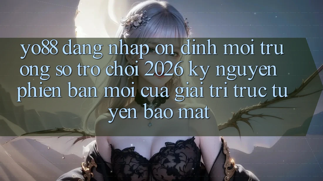 Yo88 - Đăng Nhập Ổn định - Môi trường số Trò chơi 2026: Kỷ Nguyên Phiên bản mới Của Giải Trí Trực Tuyến Bảo Mật