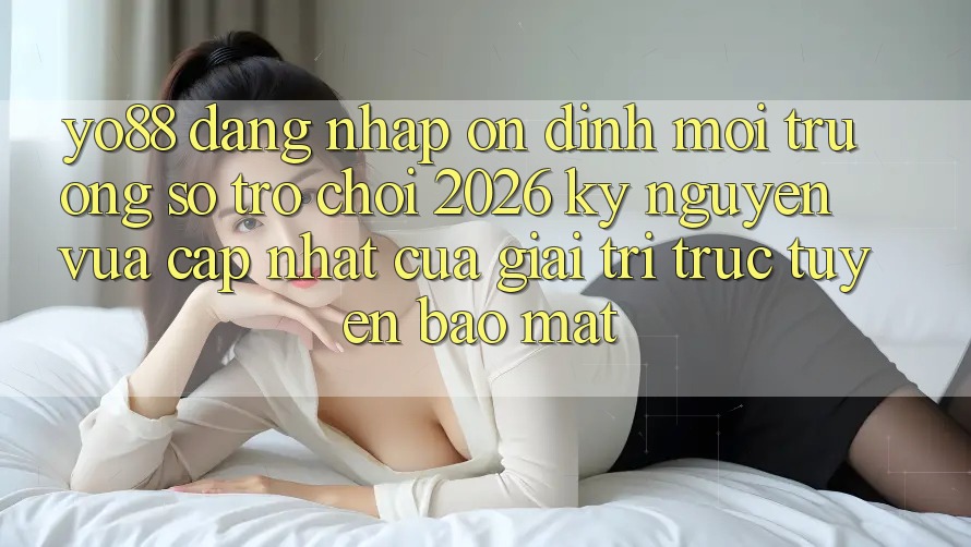 Yo88 - Đăng Nhập Ổn định - Môi trường số Trò chơi 2026: Kỷ Nguyên Vừa cập nhật Của Giải Trí Trực Tuyến Bảo Mật