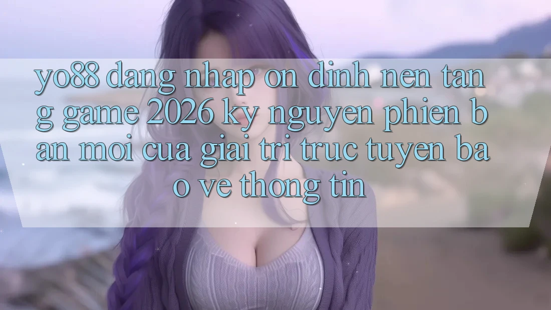 Yo88 - Đăng Nhập Ổn định - Nền Tảng Game 2026: Kỷ Nguyên Phiên bản mới Của Giải Trí Trực Tuyến Bảo vệ thông tin
