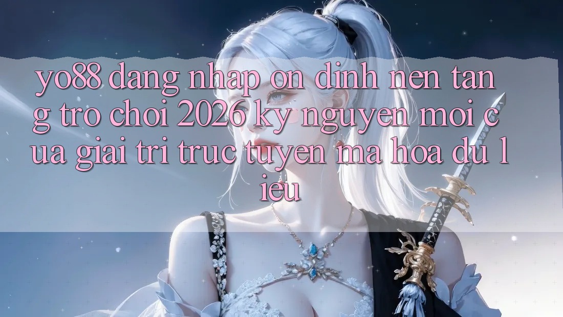 Yo88 - Đăng Nhập Ổn định - Nền tảng Trò chơi 2026: Kỷ Nguyên Mới Của Giải Trí Trực Tuyến Mã hóa dữ liệu