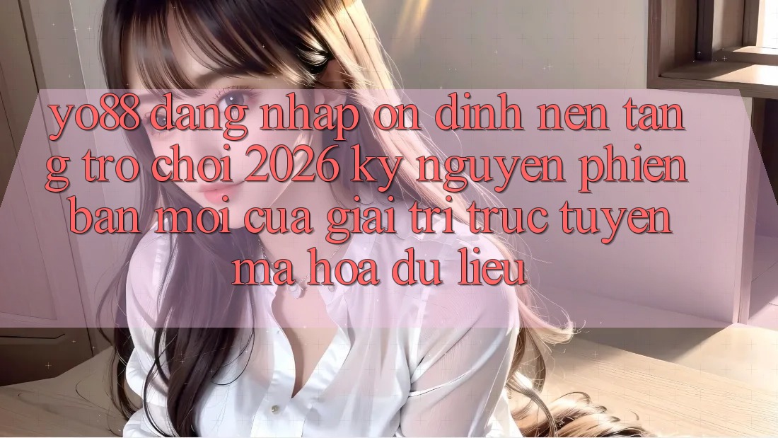 Yo88 - Đăng Nhập Ổn định - Nền Tảng Trò chơi 2026: Kỷ Nguyên Phiên bản mới Của Giải Trí Trực Tuyến Mã hóa dữ liệu