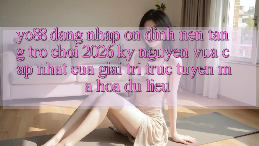 Yo88 - Đăng Nhập Ổn định - Nền Tảng Trò chơi 2026: Kỷ Nguyên Vừa cập nhật Của Giải Trí Trực Tuyến Mã hóa dữ liệu
