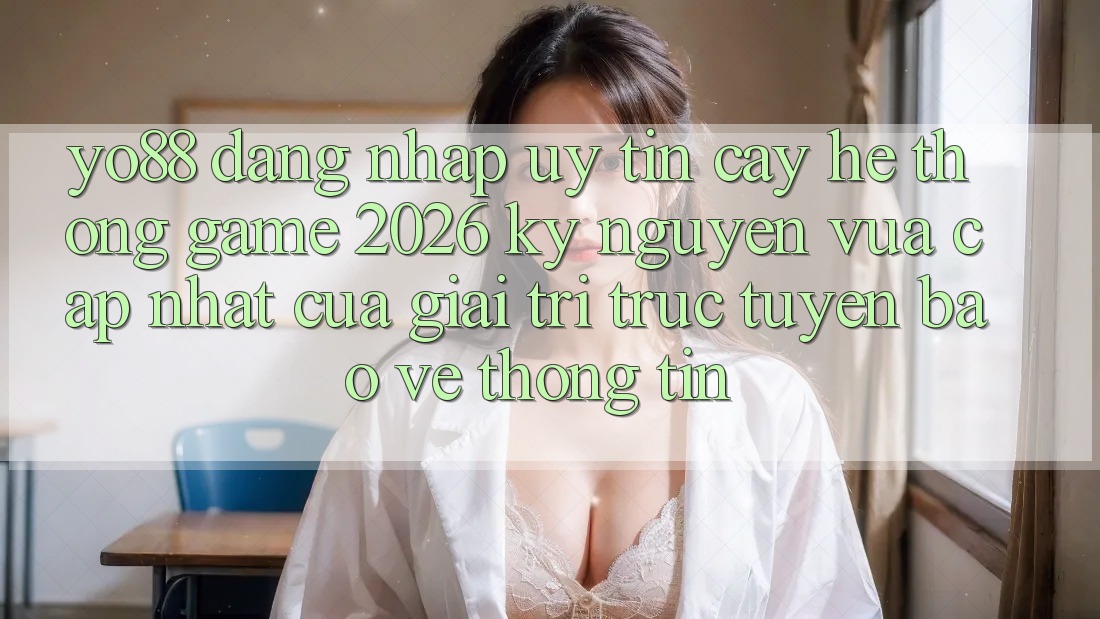 Yo88 - Đăng Nhập Uy tín cậy - Hệ thống Game 2026: Kỷ Nguyên Vừa cập nhật Của Giải Trí Trực Tuyến Bảo vệ thông tin