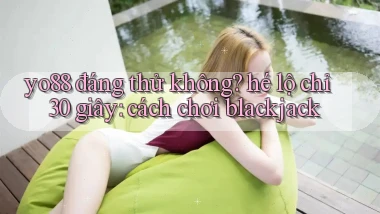 yo88 đáng thử không hé lộ chỉ 30 giây cách chơi blackjack