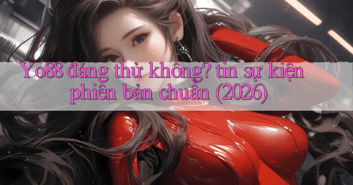 Yo88 đáng thử không tin sự kiện phiên bản chuẩn (2026)