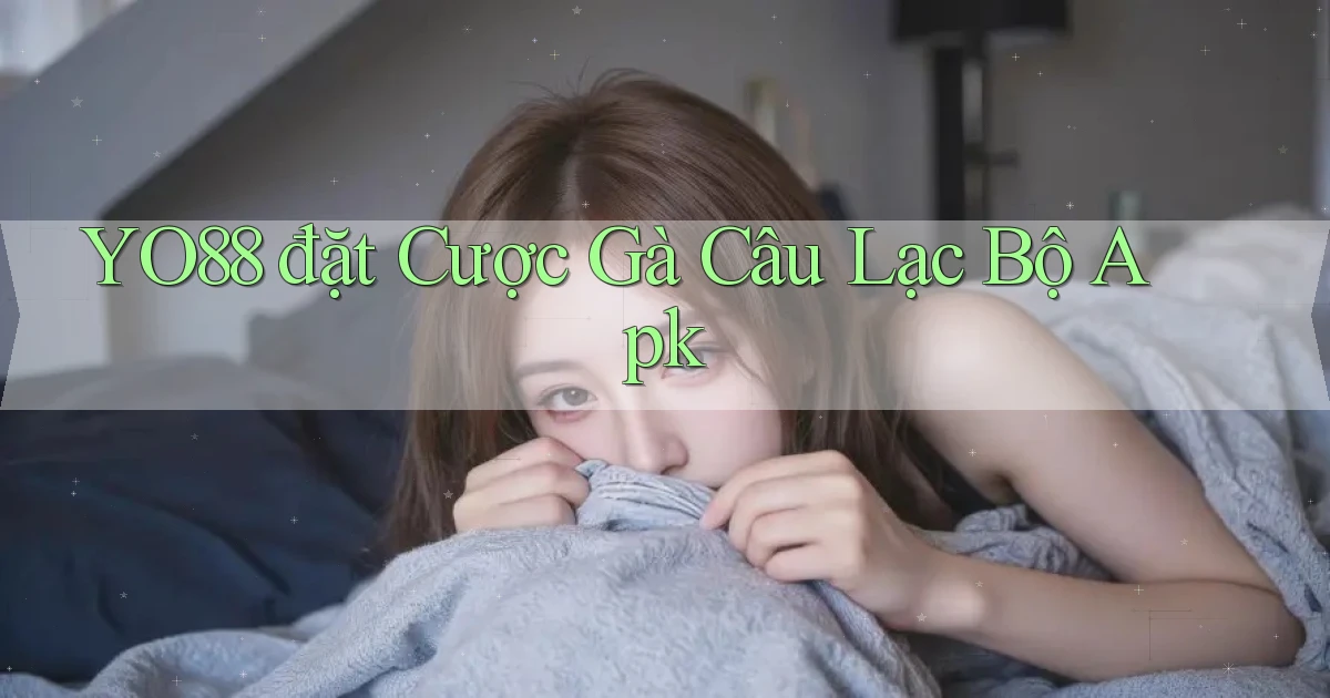 yo88  đặt cược gà câu lạc bộ apk