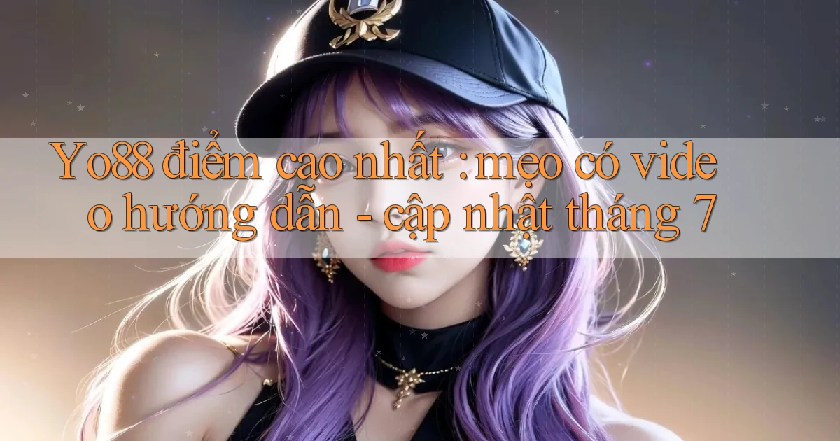 Yo88 điểm cao nhất mẹo có video hướng dẫn   cập nhật tháng 7