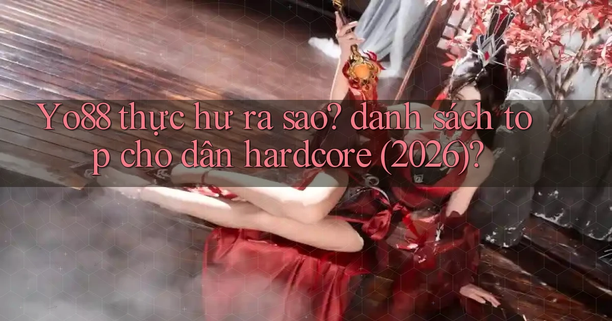 Yo88 thực hư ra sao danh sách top cho dân hardcore (2026)