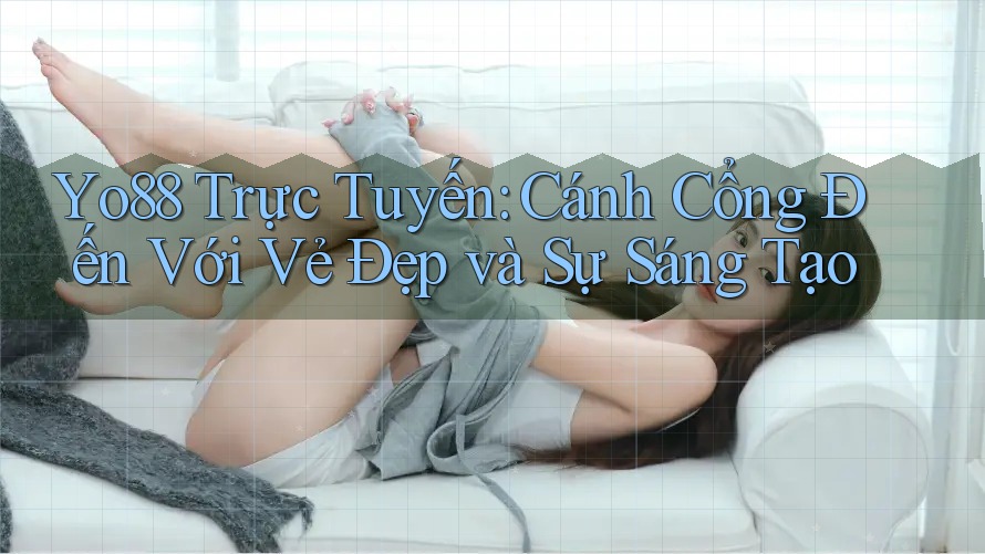 Yo88 Trực Tuyến: Cánh Cổng Đến Với Vẻ Đẹp và Sự Sáng Tạo