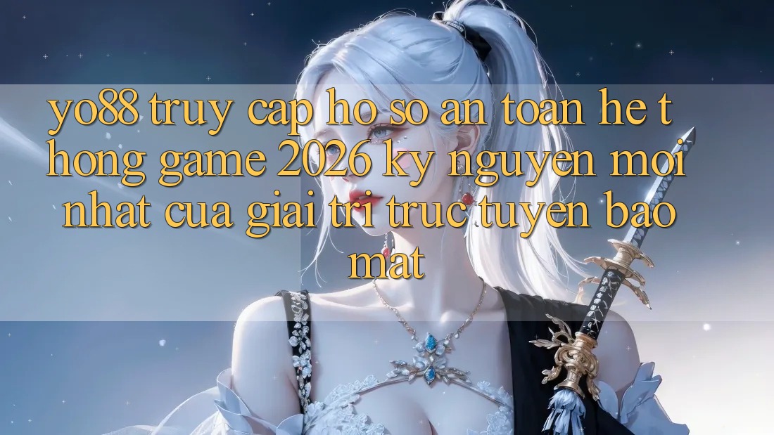 Yo88 - Truy cập hồ sơ An Toàn - Hệ thống Game 2026: Kỷ Nguyên Mới nhất Của Giải Trí Trực Tuyến Bảo Mật