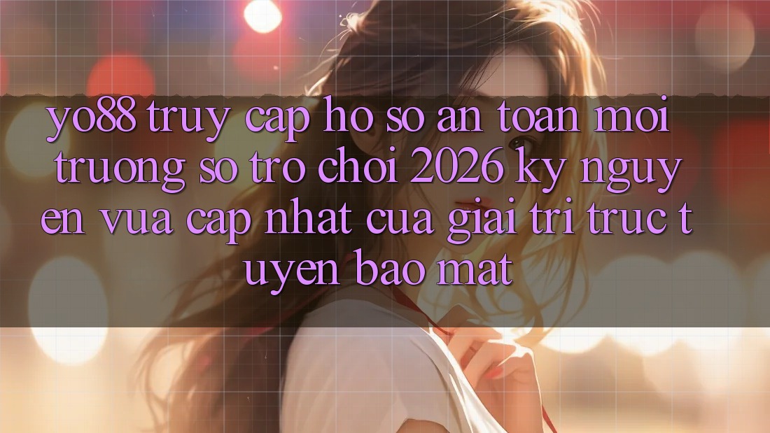Yo88 - Truy cập hồ sơ An Toàn - Môi trường số Trò chơi 2026: Kỷ Nguyên Vừa cập nhật Của Giải Trí Trực Tuyến Bảo Mật