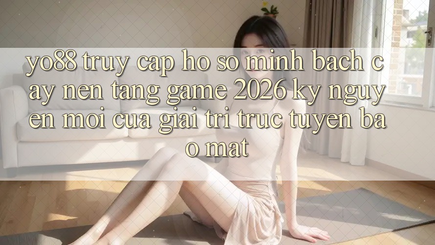 Yo88 - Truy cập hồ sơ Minh bạch cậy - Nền Tảng Game 2026: Kỷ Nguyên Mới Của Giải Trí Trực Tuyến Bảo Mật