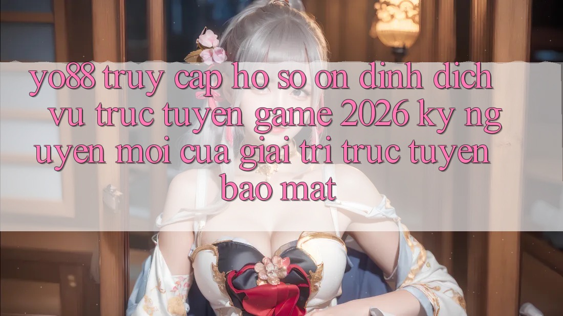 Yo88 - Truy cập hồ sơ Ổn định - Dịch vụ trực tuyến Game 2026: Kỷ Nguyên Mới Của Giải Trí Trực Tuyến Bảo Mật