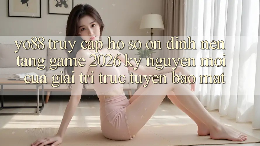 Yo88 - Truy cập hồ sơ Ổn định - Nền Tảng Game 2026: Kỷ Nguyên Mới Của Giải Trí Trực Tuyến Bảo Mật