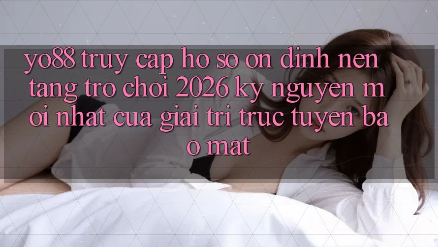 Yo88 - Truy cập hồ sơ Ổn định - Nền Tảng Trò chơi 2026: Kỷ Nguyên Mới nhất Của Giải Trí Trực Tuyến Bảo Mật