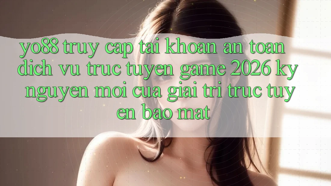 Yo88 - Truy cập tài khoản An Toàn - Dịch vụ trực tuyến Game 2026: Kỷ Nguyên Mới Của Giải Trí Trực Tuyến Bảo Mật