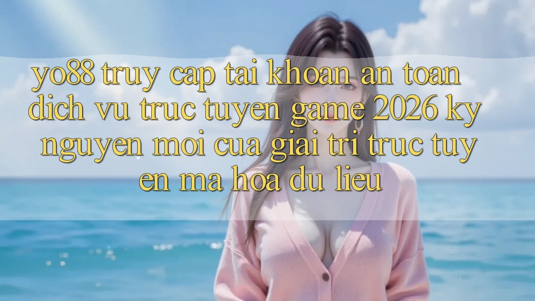 Yo88 - Truy cập tài khoản An Toàn - Dịch vụ trực tuyến Game 2026: Kỷ Nguyên Mới Của Giải Trí Trực Tuyến Mã hóa dữ liệu