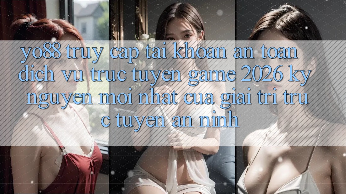 Yo88 - Truy cập tài khoản An Toàn - Dịch vụ trực tuyến Game 2026: Kỷ Nguyên Mới nhất Của Giải Trí Trực Tuyến An ninh