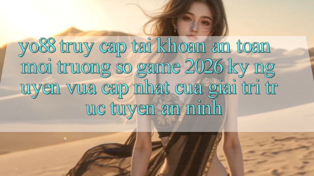Yo88 - Truy cập tài khoản An Toàn - Môi trường số Game 2026: Kỷ Nguyên Vừa cập nhật Của Giải Trí Trực Tuyến An ninh