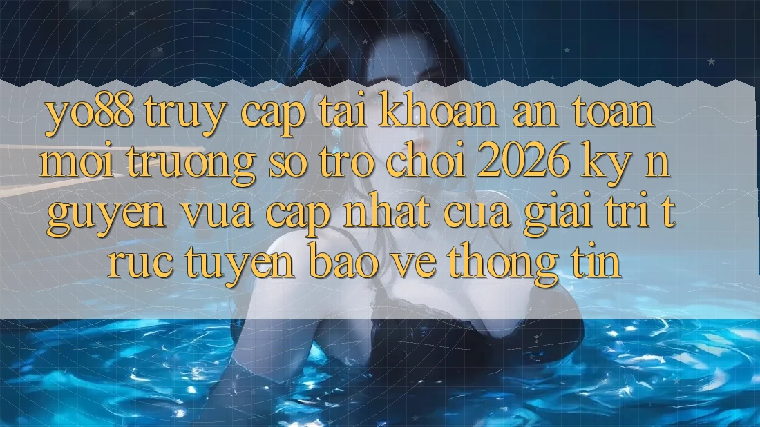 Yo88 - Truy cập tài khoản An Toàn - Môi trường số Trò chơi 2026: Kỷ Nguyên Vừa cập nhật Của Giải Trí Trực Tuyến Bảo vệ thông tin