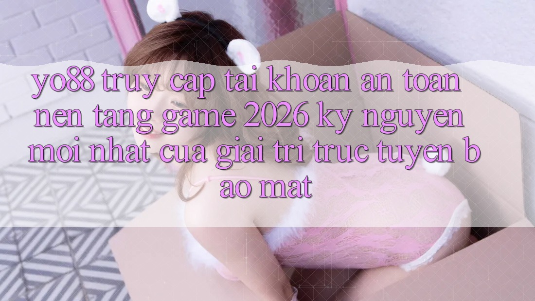 Yo88 - Truy cập tài khoản An Toàn - Nền Tảng Game 2026: Kỷ Nguyên Mới nhất Của Giải Trí Trực Tuyến Bảo Mật