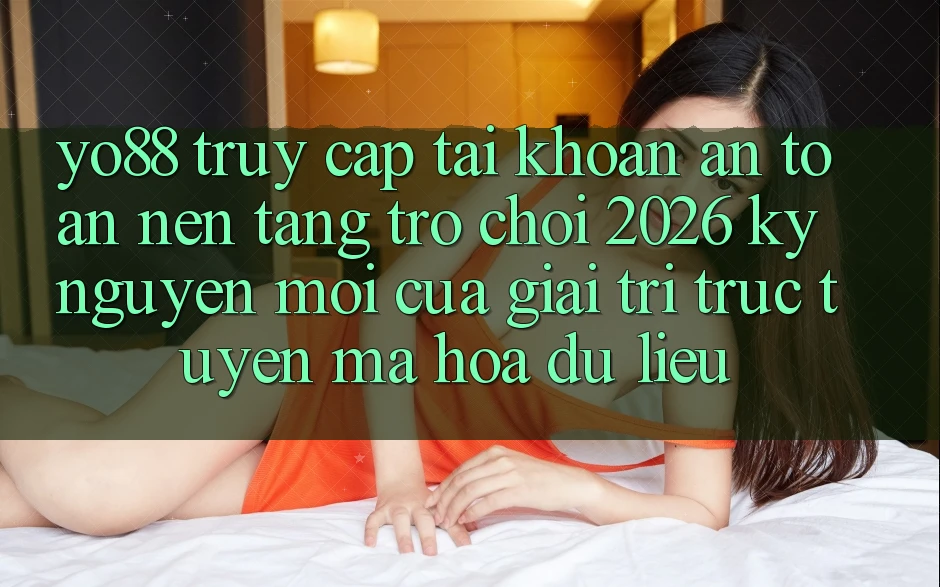 Yo88 - Truy cập tài khoản An Toàn - Nền Tảng Trò chơi 2026: Kỷ Nguyên Mới Của Giải Trí Trực Tuyến Mã hóa dữ liệu