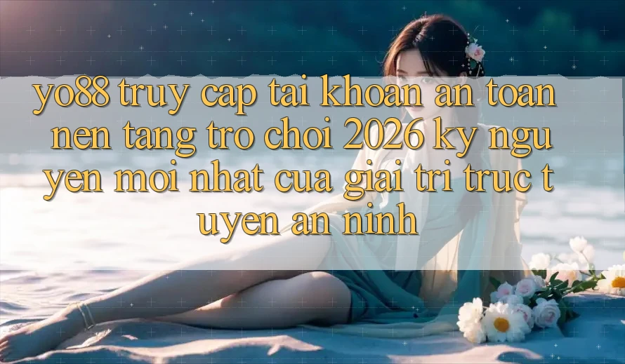 Yo88 - Truy cập tài khoản An Toàn - Nền Tảng Trò chơi 2026: Kỷ Nguyên Mới nhất Của Giải Trí Trực Tuyến An ninh