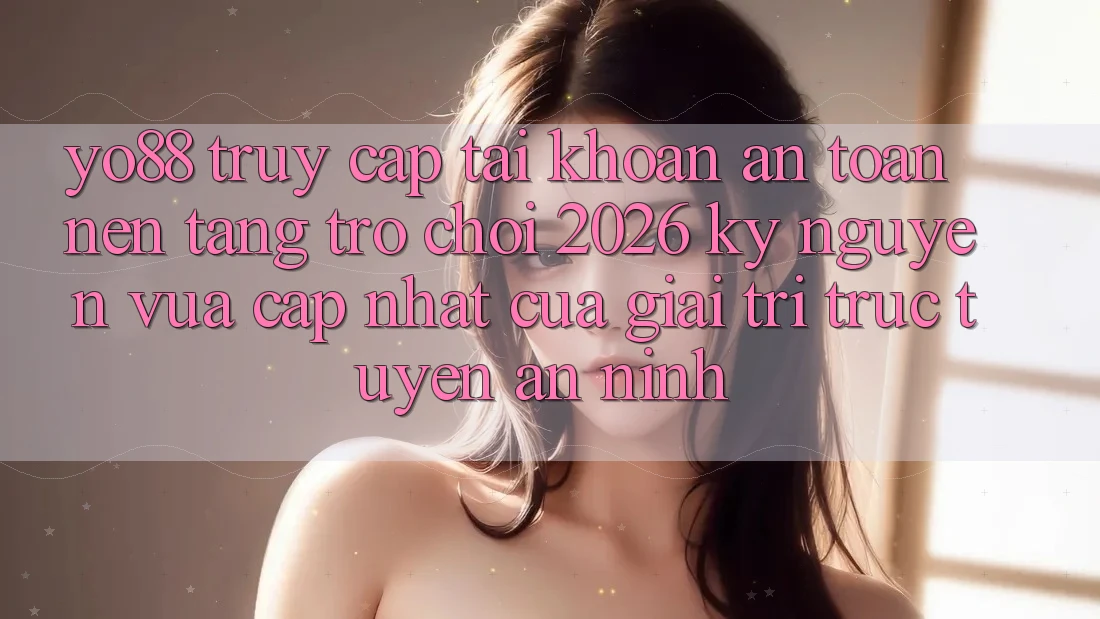 Yo88 - Truy cập tài khoản An Toàn - Nền Tảng Trò chơi 2026: Kỷ Nguyên Vừa cập nhật Của Giải Trí Trực Tuyến An ninh