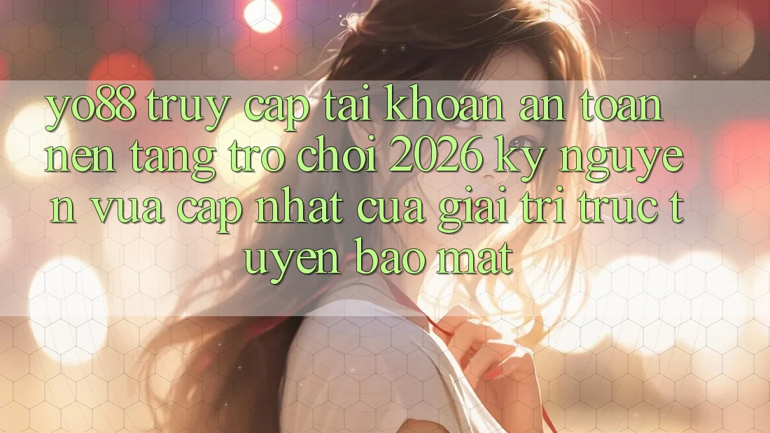 Yo88 - Truy cập tài khoản An Toàn - Nền Tảng Trò chơi 2026: Kỷ Nguyên Vừa cập nhật Của Giải Trí Trực Tuyến Bảo Mật