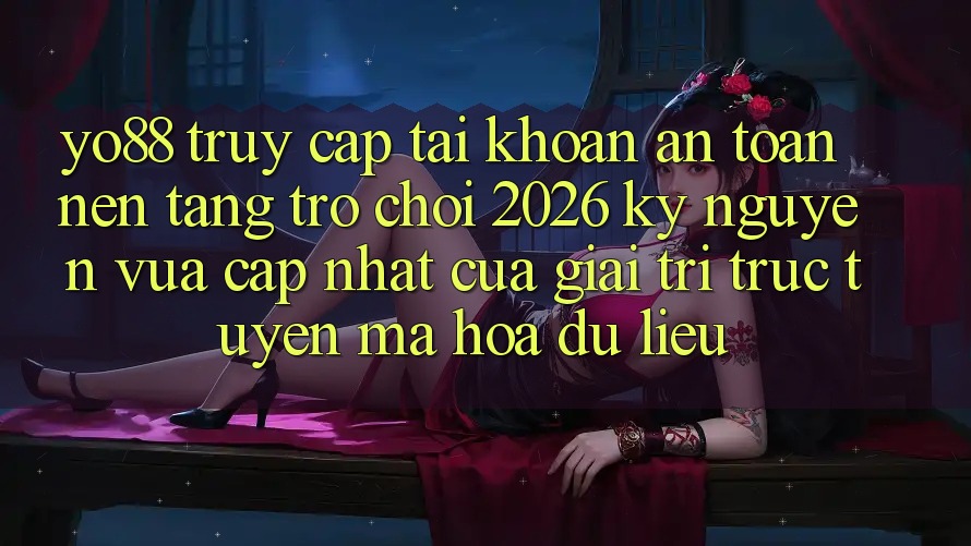 Yo88 - Truy cập tài khoản An Toàn - Nền Tảng Trò chơi 2026: Kỷ Nguyên Vừa cập nhật Của Giải Trí Trực Tuyến Mã hóa dữ liệu