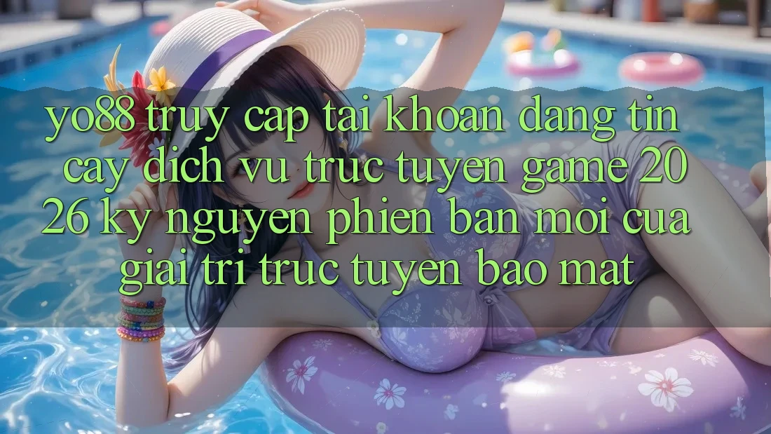 Yo88 - Truy cập tài khoản Đáng tin cậy - Dịch vụ trực tuyến Game 2026: Kỷ Nguyên Phiên bản mới Của Giải Trí Trực Tuyến Bảo Mật