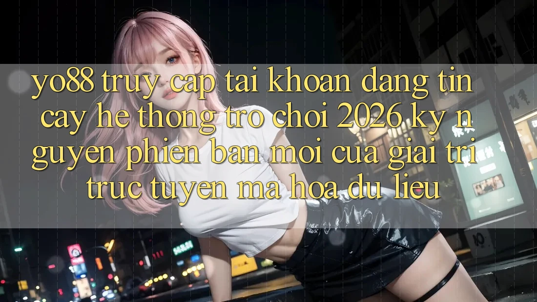 Yo88 - Truy cập tài khoản Đáng tin cậy - Hệ thống Trò chơi 2026: Kỷ Nguyên Phiên bản mới Của Giải Trí Trực Tuyến Mã hóa dữ liệu