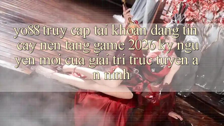 Yo88 - Truy cập tài khoản Đáng tin cậy - Nền Tảng Game 2026: Kỷ Nguyên Mới Của Giải Trí Trực Tuyến An ninh